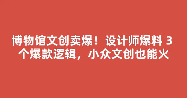 博物馆文创卖爆！设计师爆料 3 个爆款逻辑，小众文创也能火-第1张图片-首页